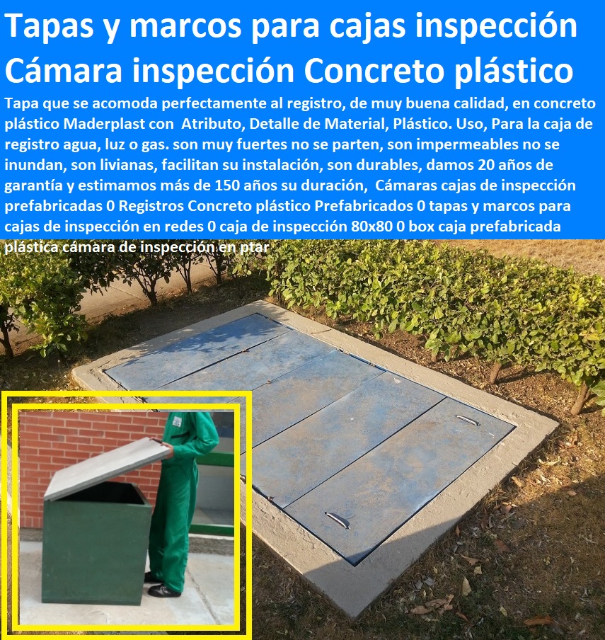 Cámaras cajas de inspección prefabricadas 0 Registros Concreto plástico Prefabricados 0 tapas y marcos para cajas de inspección en redes 0 caja de inspección 80x80 0 box caja prefabricada plástica cámara de inspección en ptar Cámaras cajas de inspección prefabricadas 0 Como se hace plantas de tratamiento de aguas potables ptap, rápido donde puedo comprar cerca de mí, tapas de cámaras de inspección, plantas de tratamiento de lodos residuales ptl ptlr, asistencia inmediata, tanques subterráneos ptar ptap ptl,  desarenador, cotizar en línea skimmer, trampa de grasas, cajas de inspección, tapas de tanques, fábrica de piezas en polipropileno, comprar online,  tanques subterráneos, somos fabricantes de compuertas, teléfono celular whatsapp, Plantas de tratamiento de aguas residuales ptar, Registros Concreto plástico Prefabricados 0 tapas y marcos para cajas de inspección en redes 0 caja de inspección 80x80 0 box caja prefabricada plástica cámara de inspección en ptar